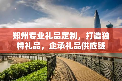 郑州专业礼品定制，打造独特礼品，企承礼品供应链